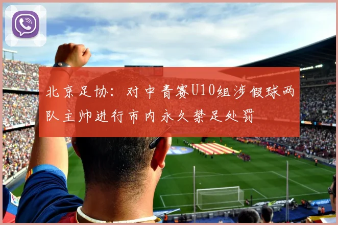 北京足协：对中青赛U10组涉假球两队主帅进行市内永久禁足处罚